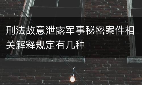 刑法故意泄露军事秘密案件相关解释规定有几种