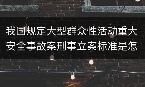 我国规定大型群众性活动重大安全事故案刑事立案标准是怎么样规定