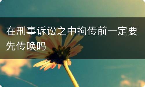 在刑事诉讼之中拘传前一定要先传唤吗
