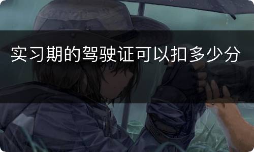 实习期的驾驶证可以扣多少分