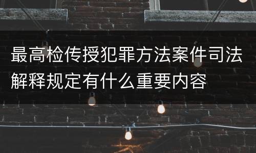 最高检传授犯罪方法案件司法解释规定有什么重要内容