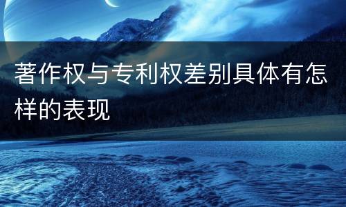 著作权与专利权差别具体有怎样的表现