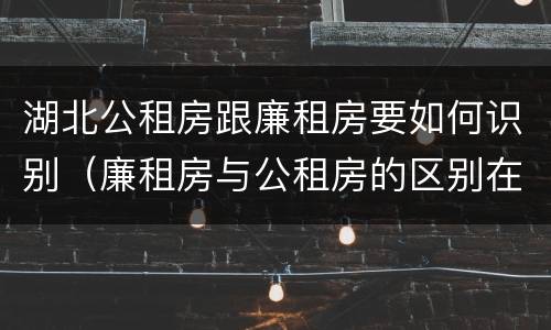 湖北公租房跟廉租房要如何识别（廉租房与公租房的区别在哪里）