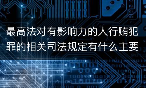 最高法对有影响力的人行贿犯罪的相关司法规定有什么主要内容