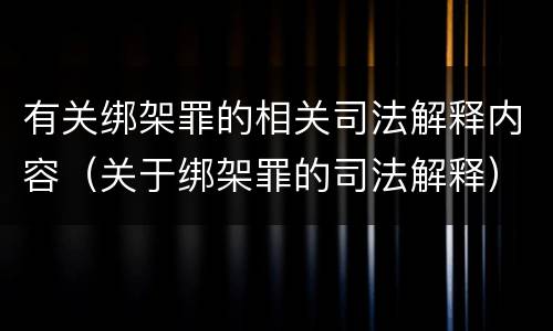 有关绑架罪的相关司法解释内容（关于绑架罪的司法解释）