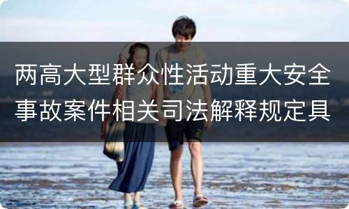 两高大型群众性活动重大安全事故案件相关司法解释规定具体有哪些