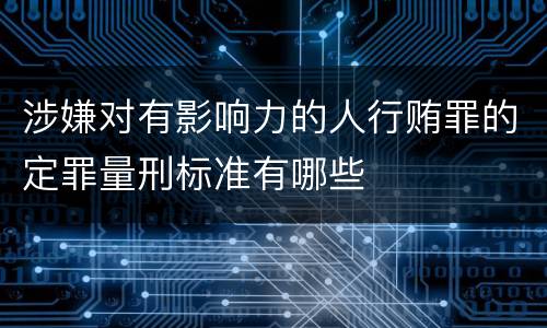 涉嫌对有影响力的人行贿罪的定罪量刑标准有哪些