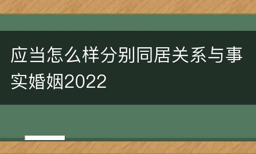 应当怎么样分别同居关系与事实婚姻2022