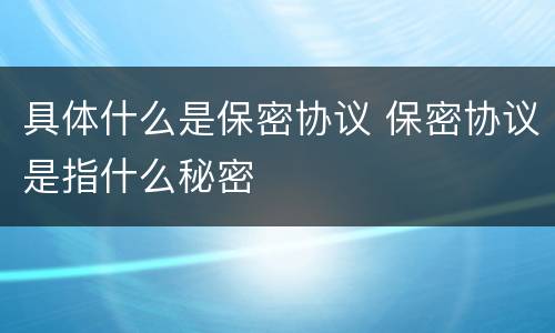 具体什么是保密协议 保密协议是指什么秘密