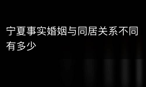 宁夏事实婚姻与同居关系不同有多少