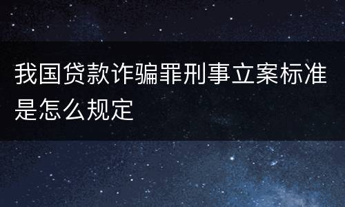 我国贷款诈骗罪刑事立案标准是怎么规定