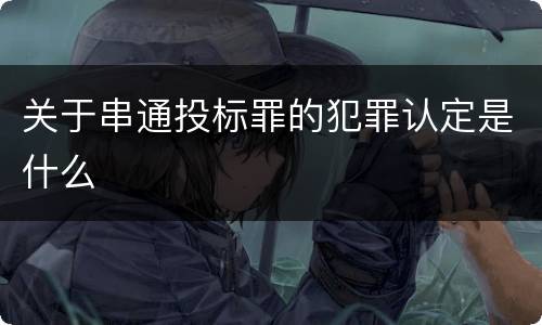 关于串通投标罪的犯罪认定是什么