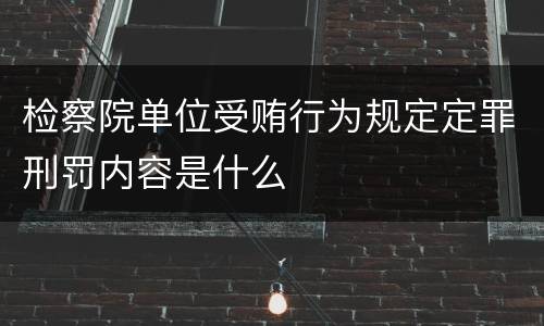检察院单位受贿行为规定定罪刑罚内容是什么