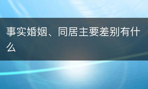 事实婚姻、同居主要差别有什么