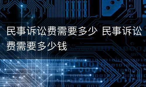 民事诉讼费需要多少 民事诉讼费需要多少钱