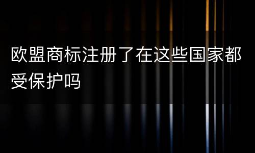 欧盟商标注册了在这些国家都受保护吗