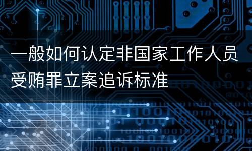 一般如何认定非国家工作人员受贿罪立案追诉标准