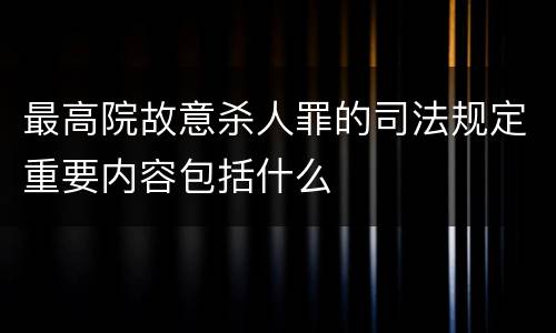 最高院故意杀人罪的司法规定重要内容包括什么