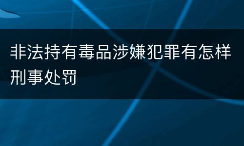 非法持有毒品涉嫌犯罪有怎样刑事处罚