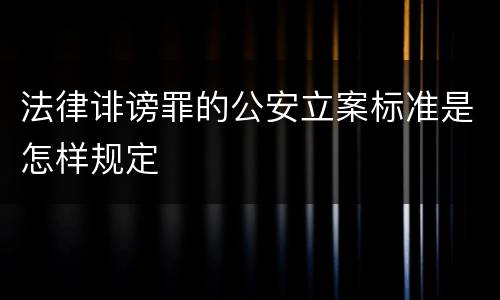法律诽谤罪的公安立案标准是怎样规定