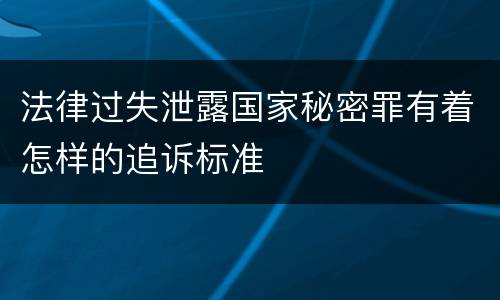 法律过失泄露国家秘密罪有着怎样的追诉标准