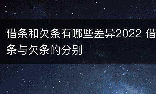 借条和欠条有哪些差异2022 借条与欠条的分别