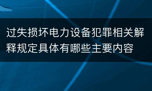 过失损坏电力设备犯罪相关解释规定具体有哪些主要内容