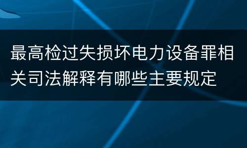 最高检过失损坏电力设备罪相关司法解释有哪些主要规定