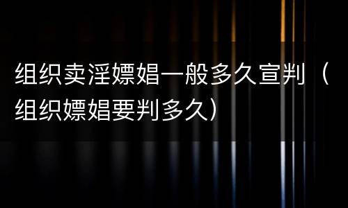 组织卖淫嫖娼一般多久宣判（组织嫖娼要判多久）