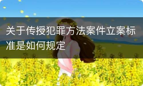 关于传授犯罪方法案件立案标准是如何规定