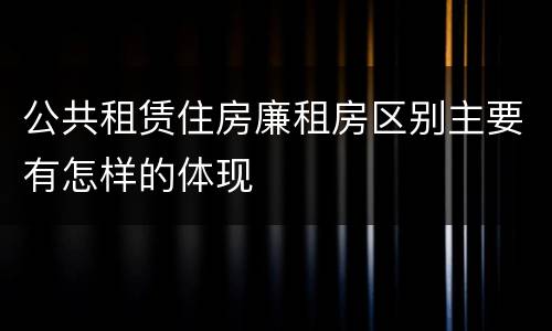 公共租赁住房廉租房区别主要有怎样的体现