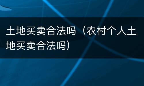 土地买卖合法吗（农村个人土地买卖合法吗）