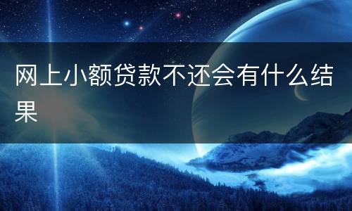 网上小额贷款不还会有什么结果