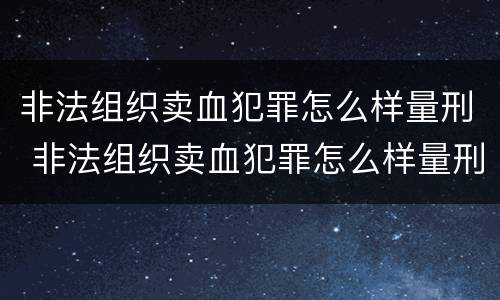 非法组织卖血犯罪怎么样量刑 非法组织卖血犯罪怎么样量刑的