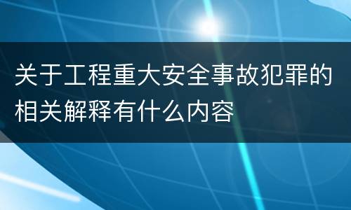 关于工程重大安全事故犯罪的相关解释有什么内容