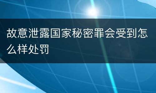 故意泄露国家秘密罪会受到怎么样处罚