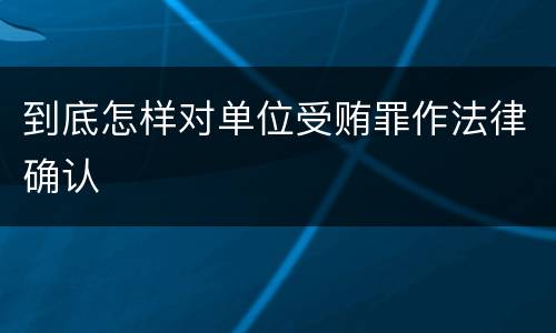 到底怎样对单位受贿罪作法律确认