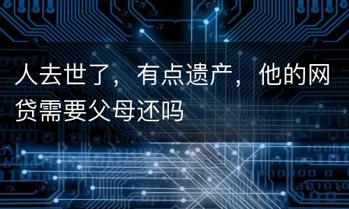 人去世了，有点遗产，他的网贷需要父母还吗