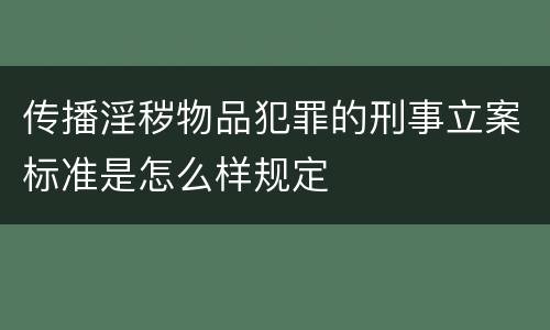 传播淫秽物品犯罪的刑事立案标准是怎么样规定