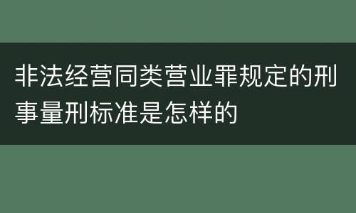 非法经营同类营业罪规定的刑事量刑标准是怎样的