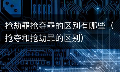抢劫罪抢夺罪的区别有哪些（抢夺和抢劫罪的区别）