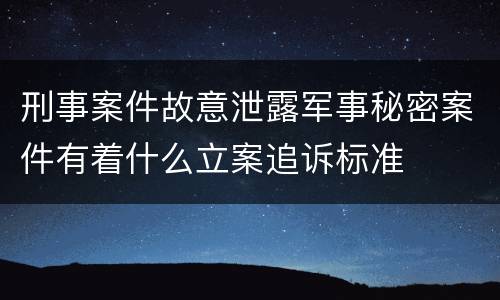 刑事案件故意泄露军事秘密案件有着什么立案追诉标准