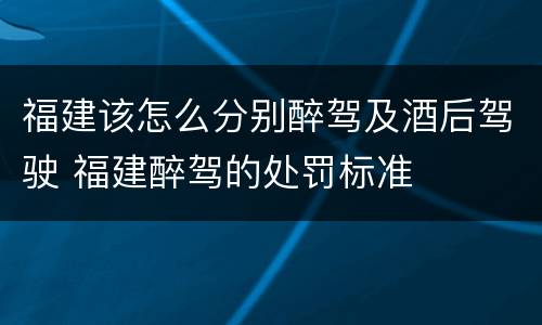 福建该怎么分别醉驾及酒后驾驶 福建醉驾的处罚标准