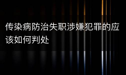 传染病防治失职涉嫌犯罪的应该如何判处