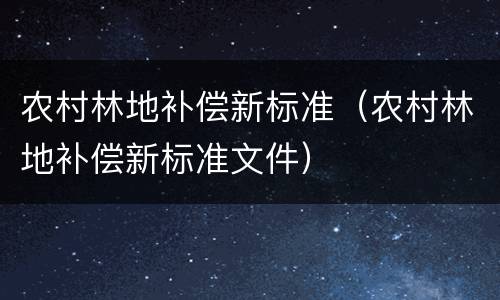 农村林地补偿新标准（农村林地补偿新标准文件）