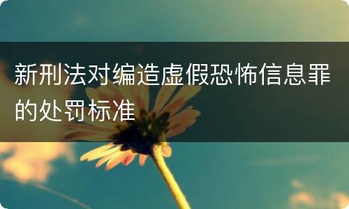 新刑法对编造虚假恐怖信息罪的处罚标准