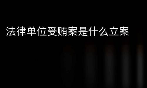 法律单位受贿案是什么立案
