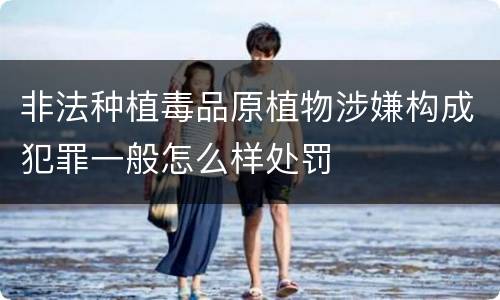 非法种植毒品原植物涉嫌构成犯罪一般怎么样处罚