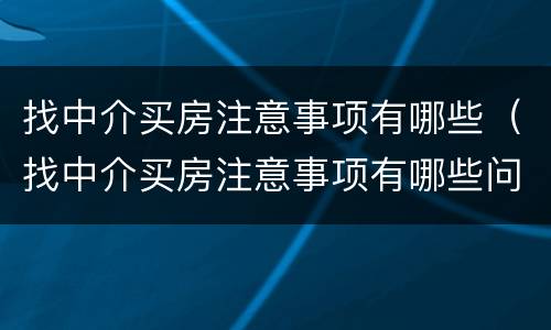 找中介买房注意事项有哪些（找中介买房注意事项有哪些问题）
