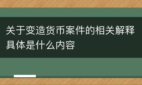 关于变造货币案件的相关解释具体是什么内容